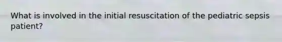 What is involved in the initial resuscitation of the pediatric sepsis patient?