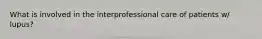 What is involved in the interprofessional care of patients w/ lupus?