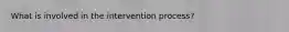 What is involved in the intervention process?