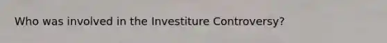 Who was involved in the Investiture Controversy?