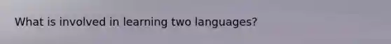 What is involved in learning two languages?