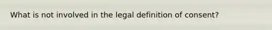 What is not involved in the legal definition of consent?