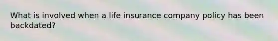 What is involved when a life insurance company policy has been backdated?