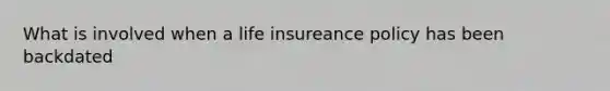 What is involved when a life insureance policy has been backdated