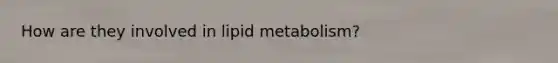 How are they involved in lipid metabolism?