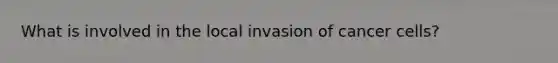 What is involved in the local invasion of cancer cells?