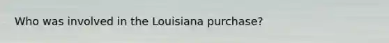 Who was involved in the Louisiana purchase?