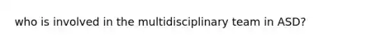 who is involved in the multidisciplinary team in ASD?