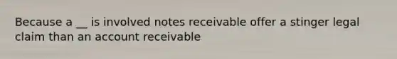 Because a __ is involved <a href='https://www.questionai.com/knowledge/kNWH1Okbso-notes-receivable' class='anchor-knowledge'>notes receivable</a> offer a stinger legal claim than an account receivable