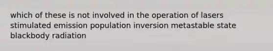 which of these is not involved in the operation of lasers stimulated emission population inversion metastable state blackbody radiation