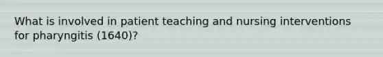 What is involved in patient teaching and nursing interventions for pharyngitis (1640)?