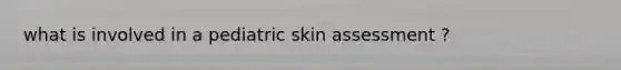 what is involved in a pediatric skin assessment ?