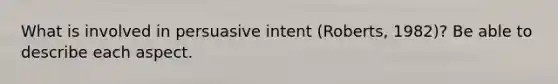 What is involved in persuasive intent (Roberts, 1982)? Be able to describe each aspect.