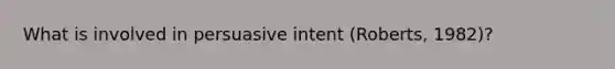 What is involved in persuasive intent (Roberts, 1982)?