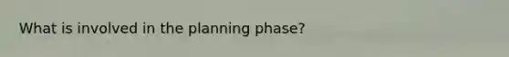 What is involved in the planning phase?