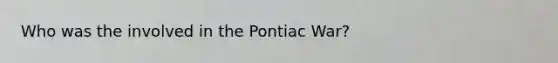 Who was the involved in the Pontiac War?