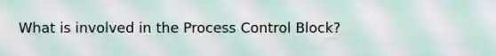 What is involved in the Process Control Block?