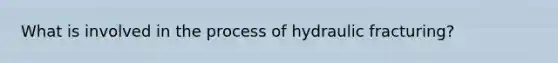 What is involved in the process of hydraulic fracturing?