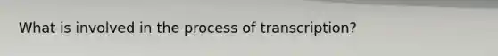 What is involved in the process of transcription?