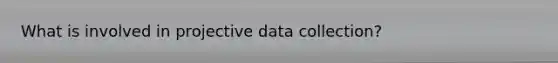 What is involved in projective data collection?