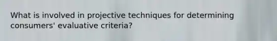 What is involved in projective techniques for determining consumers' evaluative criteria?