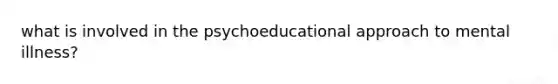 what is involved in the psychoeducational approach to mental illness?