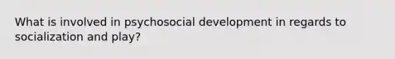 What is involved in psychosocial development in regards to socialization and play?