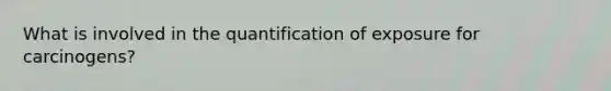 What is involved in the quantification of exposure for carcinogens?