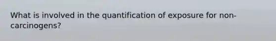 What is involved in the quantification of exposure for non-carcinogens?