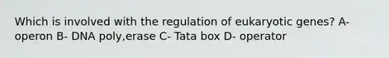 Which is involved with the regulation of eukaryotic genes? A- operon B- DNA poly,erase C- Tata box D- operator