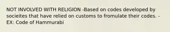 NOT INVOLVED WITH RELIGION -Based on codes developed by socieites that have relied on customs to fromulate their codes. -EX: Code of Hammurabi