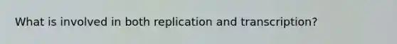 What is involved in both replication and transcription?