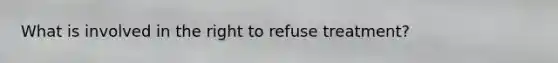 What is involved in the right to refuse treatment?