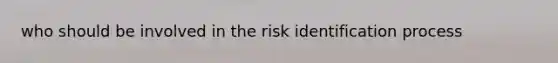 who should be involved in the risk identification process