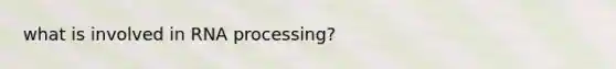 what is involved in RNA processing?