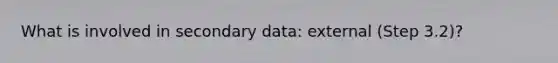 What is involved in secondary data: external (Step 3.2)?