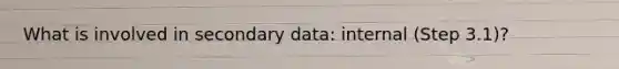 What is involved in secondary data: internal (Step 3.1)?