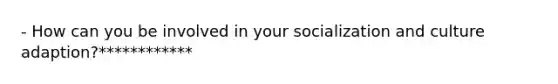 - How can you be involved in your socialization and culture adaption?************