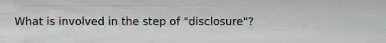 What is involved in the step of "disclosure"?