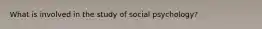 What is involved in the study of social psychology?