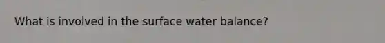 What is involved in the surface water balance?