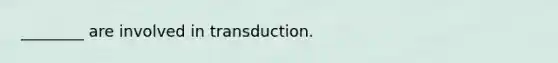 ________ are involved in transduction.