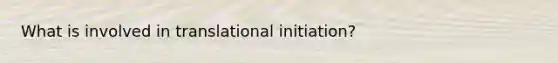 What is involved in translational initiation?