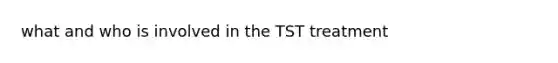 what and who is involved in the TST treatment