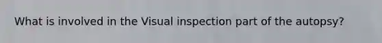 What is involved in the Visual inspection part of the autopsy?