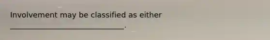 Involvement may be classified as either ______________________________.