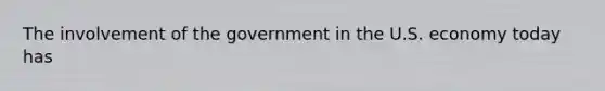 The involvement of the government in the U.S. economy today has