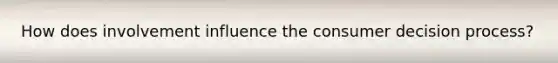 How does involvement influence the consumer decision process?