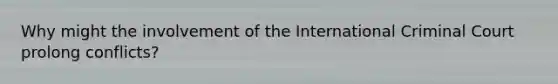 Why might the involvement of the International Criminal Court prolong conflicts?