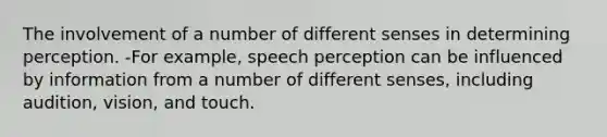 The involvement of a number of different senses in determining perception. -For example, speech perception can be influenced by information from a number of different senses, including audition, vision, and touch.